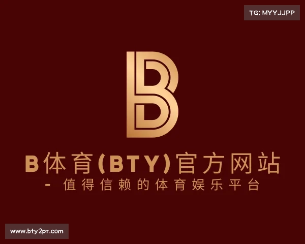 解读b体育(BTY)官方网站 - 值得信赖的体育娱乐平台