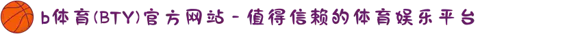 b体育(BTY)官方网站 - 值得信赖的体育娱乐平台